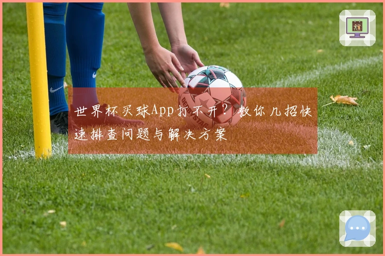 世界杯买球App打不开？教你几招快速排查问题与解决方案