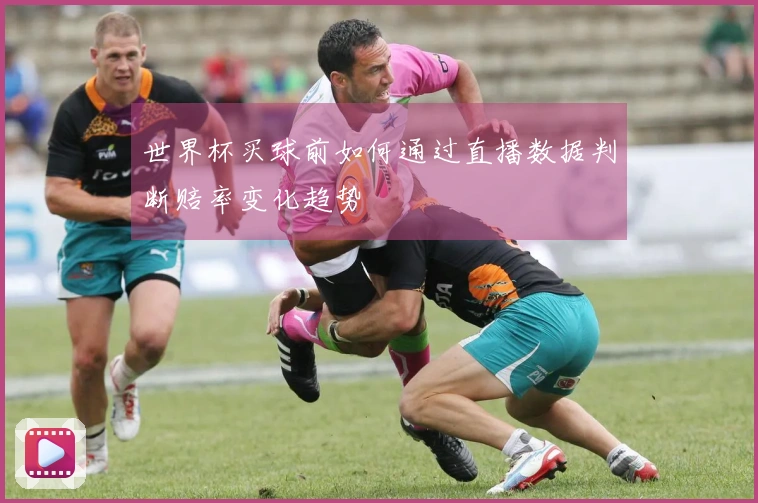 世界杯买球前如何通过直播数据判断赔率变化趋势