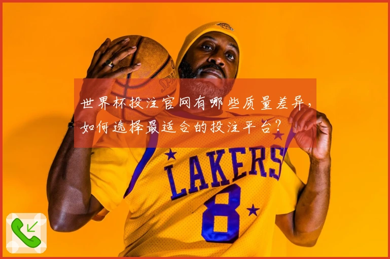 世界杯投注官网有哪些质量差异，如何选择最适合的投注平台？