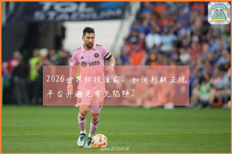 2026世界杯投注前，如何判断正规平台并避免常见陷阱？