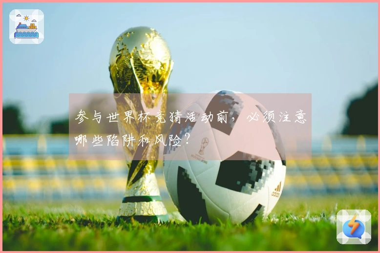 参与世界杯竞猜活动前，必须注意哪些陷阱和风险？
