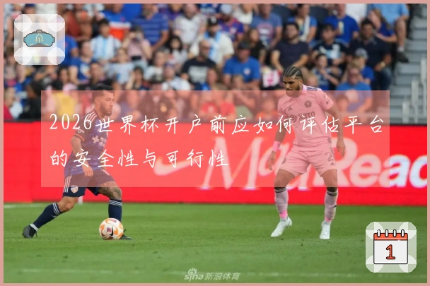 2026世界杯开户前应如何评估平台的安全性与可行性