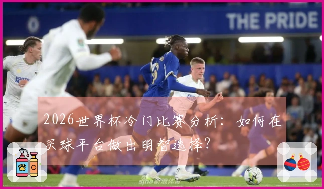 2026世界杯冷门比赛分析：如何在买球平台做出明智选择？